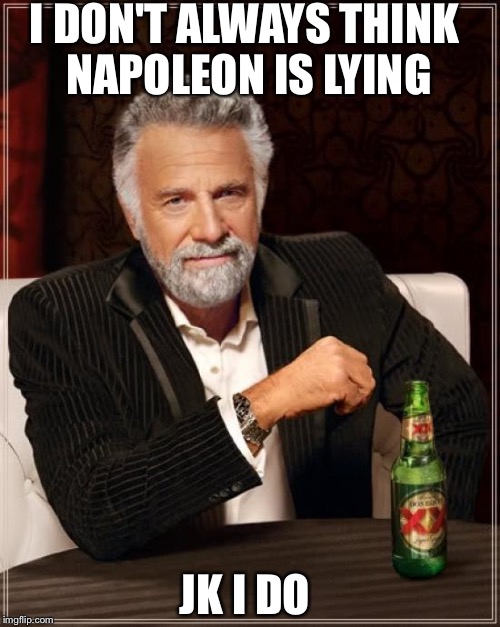 The Most Interesting Man In The World | I DON'T ALWAYS THINK NAPOLEON IS LYING; JK I DO | image tagged in memes,the most interesting man in the world | made w/ Imgflip meme maker