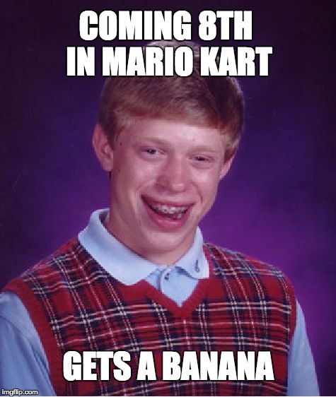 Bad Luck Brian Meme | COMING 8TH IN MARIO KART; GETS A BANANA | image tagged in memes,bad luck brian | made w/ Imgflip meme maker