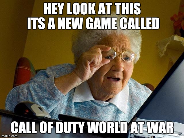 Grandma Finds The Internet | HEY LOOK AT THIS ITS A NEW GAME CALLED; CALL OF DUTY WORLD AT WAR | image tagged in memes,grandma finds the internet | made w/ Imgflip meme maker