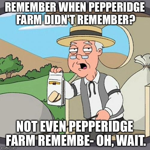 A Paradox | REMEMBER WHEN PEPPERIDGE FARM DIDN'T REMEMBER? NOT EVEN PEPPERIDGE FARM REMEMBE- OH, WAIT. | image tagged in memes,pepperidge farm remembers | made w/ Imgflip meme maker