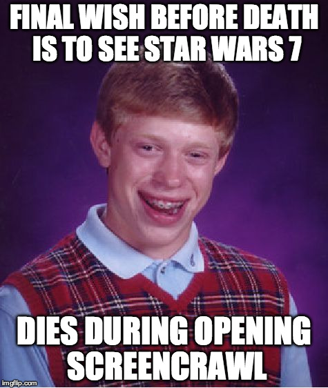 Bad Luck Brian Meme | FINAL WISH BEFORE DEATH IS TO SEE STAR WARS 7; DIES DURING OPENING SCREENCRAWL | image tagged in memes,bad luck brian | made w/ Imgflip meme maker