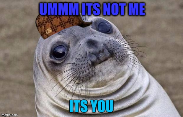 Awkward Moment Sealion Meme | UMMM ITS NOT ME; ITS YOU | image tagged in memes,awkward moment sealion,scumbag | made w/ Imgflip meme maker