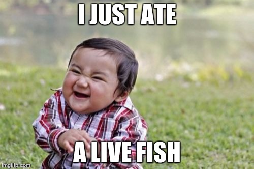 Evil Toddler | I JUST ATE; A LIVE FISH | image tagged in memes,evil toddler | made w/ Imgflip meme maker