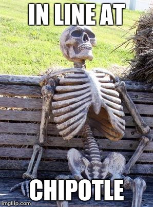 Waiting Skeleton | IN LINE AT; CHIPOTLE | image tagged in memes,waiting skeleton | made w/ Imgflip meme maker