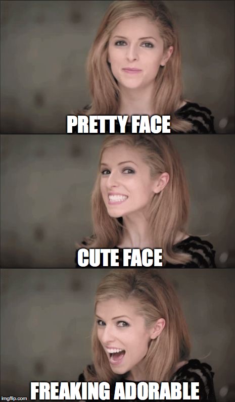 Bad Pun Anna Kendrick | PRETTY FACE; CUTE FACE; FREAKING ADORABLE | image tagged in memes,bad pun anna kendrick | made w/ Imgflip meme maker