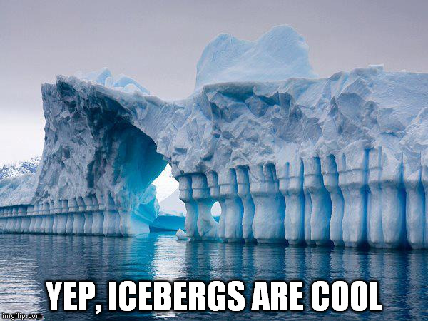 This is one of those cases where the pic is way cooler than the caption. | YEP, ICEBERGS ARE COOL | image tagged in memes,icebergs | made w/ Imgflip meme maker