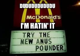 McDonald's Anus Pounder | DUDUDUDUDUDU; I'M HATIN' IT | image tagged in mcdonald's anus pounder | made w/ Imgflip meme maker