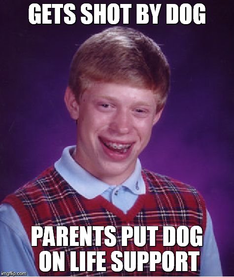 Bad Luck Brian Meme | GETS SHOT BY DOG; PARENTS PUT DOG ON LIFE SUPPORT | image tagged in memes,bad luck brian | made w/ Imgflip meme maker
