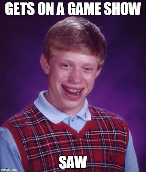 Bad Luck Brian | GETS ON A GAME SHOW; SAW | image tagged in memes,bad luck brian | made w/ Imgflip meme maker