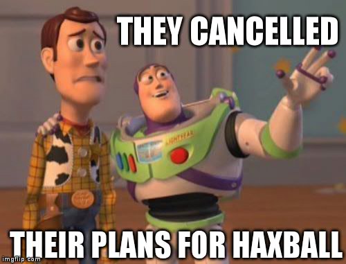 X, X Everywhere Meme | THEY CANCELLED; THEIR PLANS FOR HAXBALL | image tagged in memes,x x everywhere | made w/ Imgflip meme maker