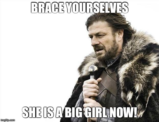 Brace Yourselves X is Coming Meme | BRACE YOURSELVES SHE IS A BIG GIRL NOW! | image tagged in memes,brace yourselves x is coming | made w/ Imgflip meme maker