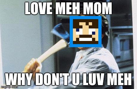 American Psycho | LOVE MEH MOM; WHY DON'T U LUV MEH | image tagged in american psycho | made w/ Imgflip meme maker