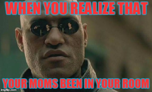 Matrix Morpheus Meme | WHEN YOU REALIZE THAT; YOUR MOMS BEEN IN YOUR ROOM | image tagged in memes,matrix morpheus | made w/ Imgflip meme maker