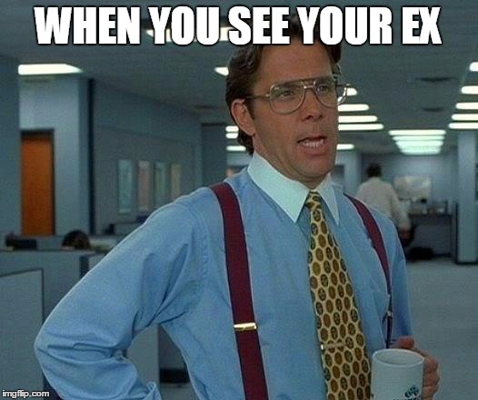 That Would Be Great Meme | WHEN YOU SEE YOUR EX | image tagged in memes,that would be great | made w/ Imgflip meme maker