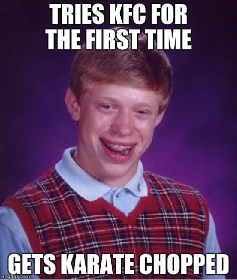 Kung Fu Chicken, Anybody? | TRIES KFC FOR THE FIRST TIME; GETS KARATE CHOPPED | image tagged in memes,bad luck brian | made w/ Imgflip meme maker