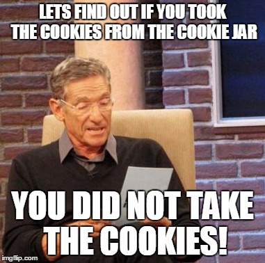 Maury Lie Detector | LETS FIND OUT IF YOU TOOK THE COOKIES FROM THE COOKIE JAR; YOU DID NOT TAKE THE COOKIES! | image tagged in memes,maury lie detector | made w/ Imgflip meme maker