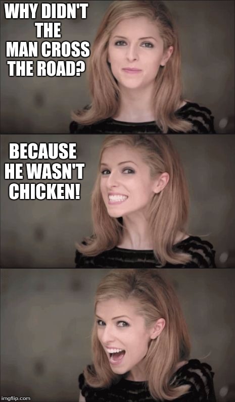 Bad Pun Anna Kendrick | WHY DIDN'T THE MAN CROSS THE ROAD? BECAUSE HE WASN'T CHICKEN! | image tagged in memes,bad pun anna kendrick | made w/ Imgflip meme maker