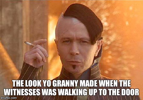 Zorg Meme | THE LOOK YO GRANNY MADE WHEN THE WITNESSES WAS WALKING UP TO THE DOOR | image tagged in memes,zorg | made w/ Imgflip meme maker