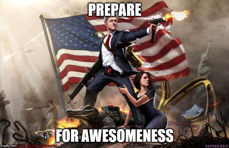 YEEEAHH! | PREPARE; FOR AWESOMENESS | image tagged in bill clinton,awesome | made w/ Imgflip meme maker