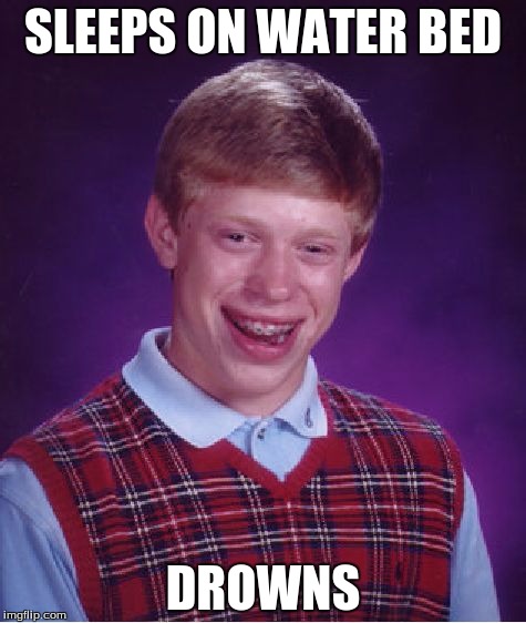 Bad Luck Brian | SLEEPS ON WATER BED; DROWNS | image tagged in memes,bad luck brian | made w/ Imgflip meme maker