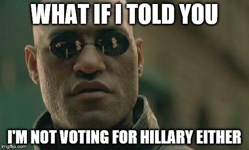 Matrix Morpheus | WHAT IF I TOLD YOU; I'M NOT VOTING FOR HILLARY EITHER | image tagged in memes,matrix morpheus | made w/ Imgflip meme maker