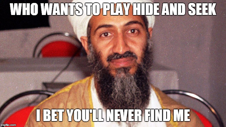 osama bin ladin | WHO WANTS TO PLAY HIDE AND SEEK; I BET YOU'LL NEVER FIND ME | image tagged in osama bin ladin | made w/ Imgflip meme maker