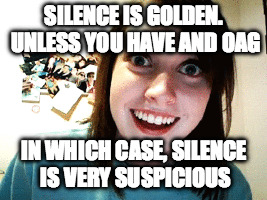 SILENCE IS GOLDEN. UNLESS YOU HAVE AND OAG IN WHICH CASE, SILENCE IS VERY SUSPICIOUS | made w/ Imgflip meme maker