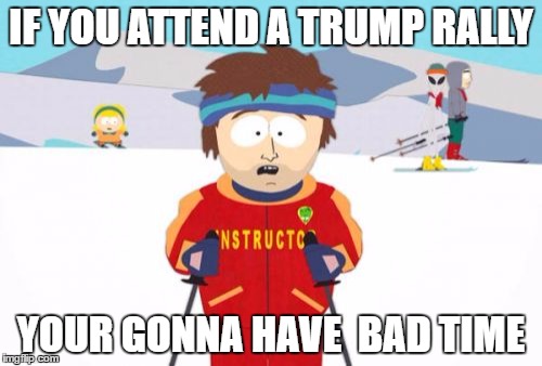 Super Cool Ski Instructor | IF YOU ATTEND A TRUMP RALLY; YOUR GONNA HAVE  BAD TIME | image tagged in memes,super cool ski instructor | made w/ Imgflip meme maker