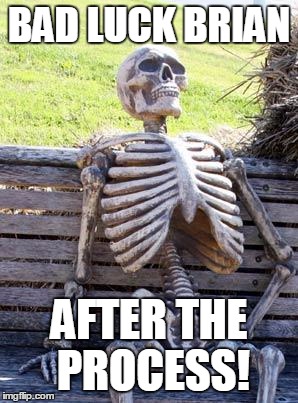 Waiting Skeleton Meme | BAD LUCK BRIAN AFTER THE PROCESS! | image tagged in memes,waiting skeleton | made w/ Imgflip meme maker