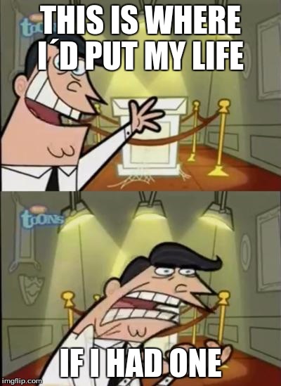 Fairly odd parents | THIS IS WHERE I´D PUT MY LIFE; IF I HAD ONE | image tagged in fairly odd parents | made w/ Imgflip meme maker