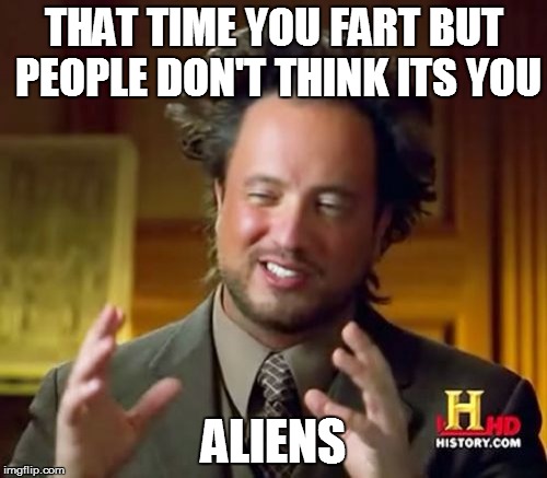 Ancient Aliens | THAT TIME YOU FART BUT PEOPLE DON'T THINK ITS YOU; ALIENS | image tagged in memes,ancient aliens | made w/ Imgflip meme maker