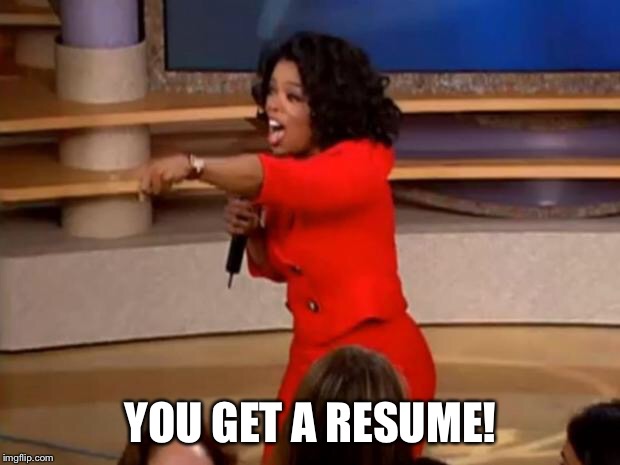 Oprah - you get a car | YOU GET A RESUME! | image tagged in oprah - you get a car | made w/ Imgflip meme maker