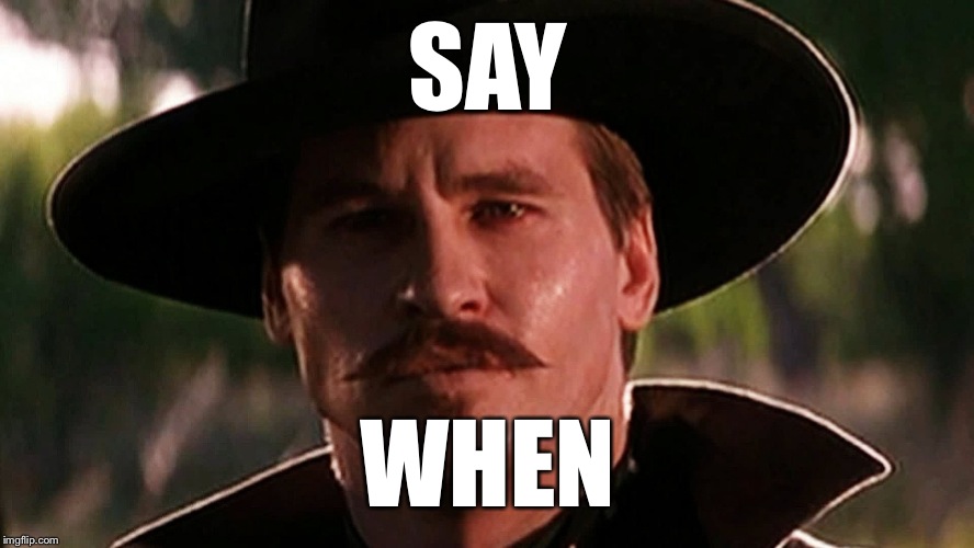 Doc Holiday | SAY; WHEN | image tagged in doc holiday | made w/ Imgflip meme maker