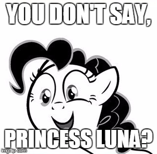 YOU DON'T SAY, PRINCESS LUNA? | image tagged in you don't say pinkie pie | made w/ Imgflip meme maker