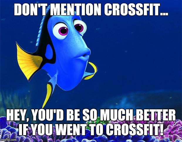 Dory | DON'T MENTION CROSSFIT... HEY, YOU'D BE SO MUCH BETTER IF YOU WENT TO CROSSFIT! | image tagged in dory | made w/ Imgflip meme maker