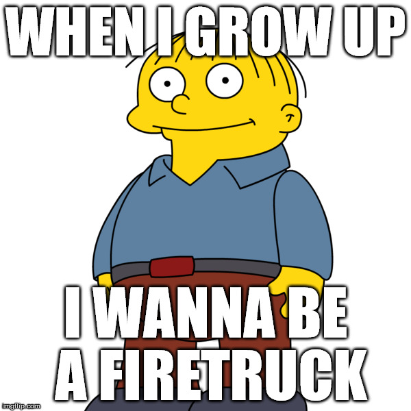 Ralph Wiggum | WHEN I GROW UP; I WANNA BE A FIRETRUCK | image tagged in ralph wiggum,simpsons,the simpsons | made w/ Imgflip meme maker