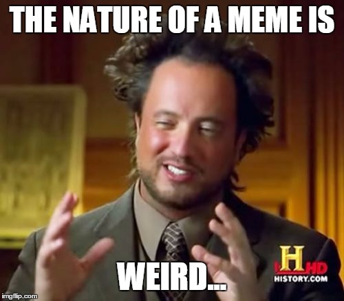 Ancient Aliens | THE NATURE OF A MEME IS; WEIRD... | image tagged in memes,ancient aliens | made w/ Imgflip meme maker