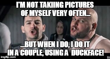 I'M NOT TAKIING PICTURES OF MYSELF VERY OFTEN... ...BUT WHEN I DO, I DO IT IN A COUPLE, USING A  DUCKFACE! | image tagged in duck | made w/ Imgflip meme maker