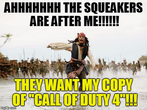 Jack Sparrow Being Chased | AHHHHHHH THE SQUEAKERS ARE AFTER ME!!!!!! THEY WANT MY COPY OF "CALL OF DUTY 4"!!! | image tagged in memes,jack sparrow being chased | made w/ Imgflip meme maker