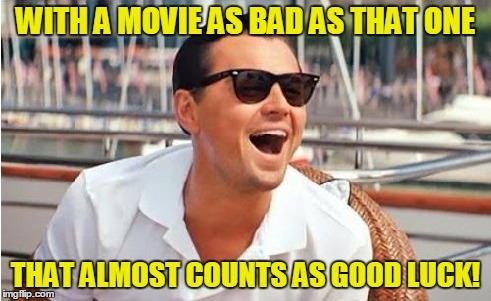 WITH A MOVIE AS BAD AS THAT ONE THAT ALMOST COUNTS AS GOOD LUCK! | made w/ Imgflip meme maker