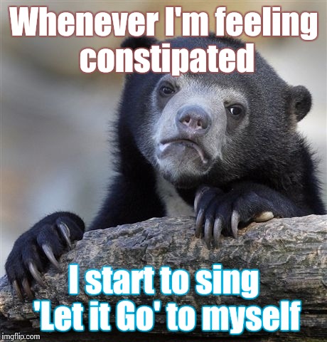 Confession Bear | Whenever I'm feeling constipated; I start to sing 'Let it Go' to myself | image tagged in memes,confession bear,trhtimmy,frozen,let it go | made w/ Imgflip meme maker