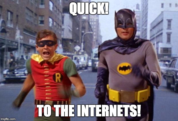 batmanarchives | QUICK! TO THE INTERNETS! | image tagged in batmanarchives | made w/ Imgflip meme maker