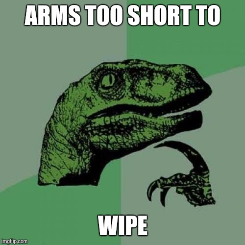 Philosoraptor Meme | ARMS TOO SHORT TO WIPE | image tagged in memes,philosoraptor | made w/ Imgflip meme maker