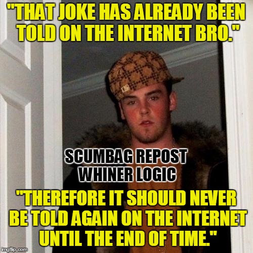 "THAT JOKE HAS ALREADY BEEN TOLD ON THE INTERNET BRO." "THEREFORE IT SHOULD NEVER BE TOLD AGAIN ON THE INTERNET UNTIL THE END OF TIME." SCUM | made w/ Imgflip meme maker