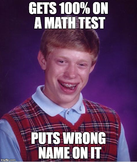 Bad Luck Brian | GETS 100% ON A MATH TEST; PUTS WRONG NAME ON IT | image tagged in memes,bad luck brian | made w/ Imgflip meme maker