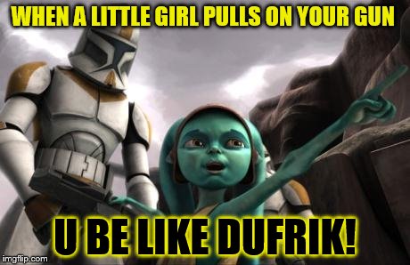 star wars  | WHEN A LITTLE GIRL PULLS ON YOUR GUN; U BE LIKE DUFRIK! | image tagged in star wars | made w/ Imgflip meme maker