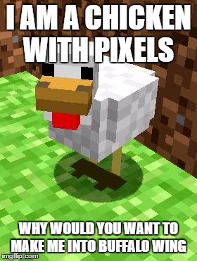 Minecraft Advice Chicken | I AM A CHICKEN WITH PIXELS; WHY WOULD YOU WANT TO MAKE ME INTO BUFFALO WING | image tagged in minecraft advice chicken | made w/ Imgflip meme maker
