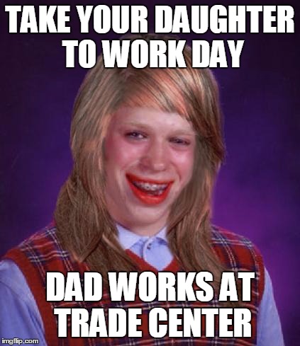 TAKE YOUR DAUGHTER TO WORK DAY DAD WORKS AT TRADE CENTER | made w/ Imgflip meme maker