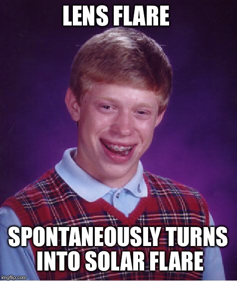 Bad Luck Brian Meme | LENS FLARE SPONTANEOUSLY TURNS INTO SOLAR FLARE | image tagged in memes,bad luck brian | made w/ Imgflip meme maker