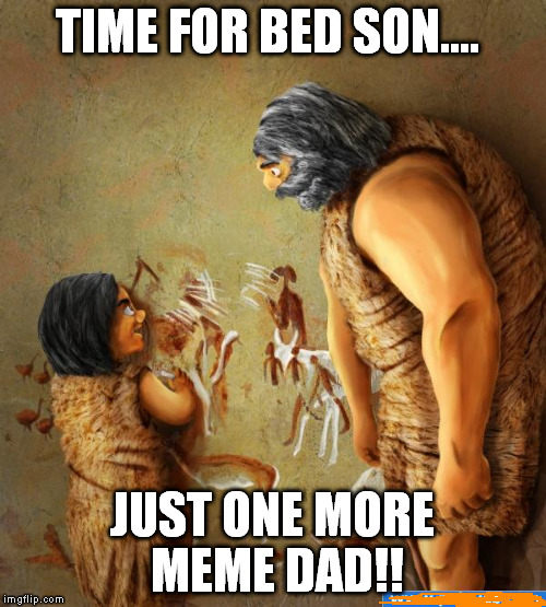 TIME FOR BED SON.... JUST ONE MORE MEME DAD!! | made w/ Imgflip meme maker
